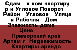 Сдам 3-х ком.квартиру р-н Угловое-Поворот! › Район ­ Угловое › Улица ­ 2-я Рабочая › Дом ­ 10 › Этажность дома ­ 5 › Цена ­ 22 000 - Приморский край, Артем г. Недвижимость » Квартиры аренда   